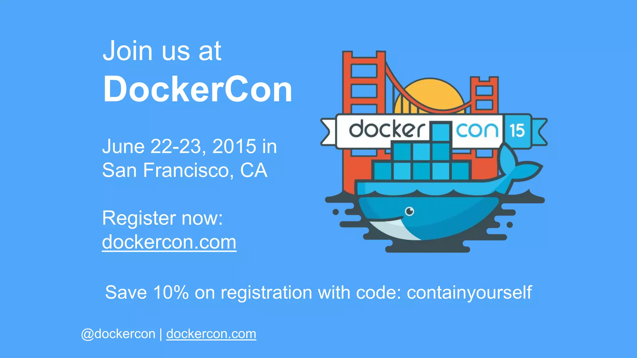 Join us at
DockerCon
Save 10% on registration with code: containyourself
June 22-23, 2015 in
San Francisco, CA
Register now:
dockercon.com
@dockercon | dockercon.com
 
