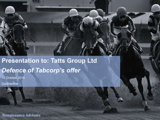 Presentation to: Tatts Group Ltd
Defence of Tabcorp’s offer
15 October 2016
Confidential
 