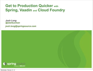 Get to Production Quicker with
        Spring, Vaadin and Cloud Foundry

        Josh Long
        @starbuxman
        josh.long@springsource.com




Wednesday, February 15, 12
 