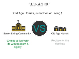 VSSenior Living Community Old Age Homes
Old Age Homes, is not Senior Living !
Choice to live your
life with freedom &
dignity
Recluse for the
destitute
 