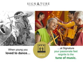 When young you
loved to dance…
…at Signature
your passionate feet
reignite to the
tune of music.
Cultural
 