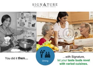 You did it then… …with Signature,
let your taste buds revel
with varied cuisines.
Dining
 