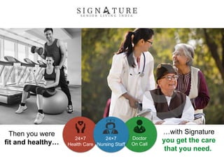 Then you were
fit and healthy…
…with Signature
you get the care
that you need.
Doctor
On Call
24×7
Health Care
24×7
Nursing Staff
 