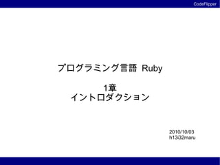 プログラミング言語 Ruby 1章 イントロダクション 2010/10/03 h13i32maru 