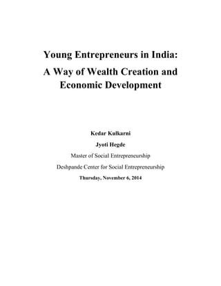 Young Entrepreneurs in India:
A Way of Wealth Creation and
Economic Development
Kedar Kulkarni
Jyoti Hegde
Master of Social Entrepreneurship
Deshpande Center for Social Entrepreneurship
Thursday, November 6, 2014
 