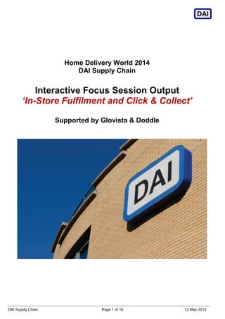 DAI Supply Chain Page 1 of 16 12 May 2014
DAI
Home Delivery World 2014
DAI Supply Chain
Interactive Focus Session Output
‘In-Store Fulfilment and Click & Collect’
Supported by Glovista & Doddle
 