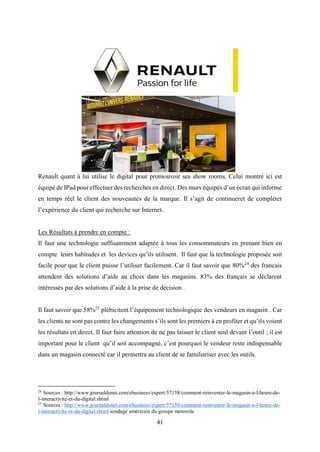 41
Renault quant à lui utilise le digital pour promouvoir ses show rooms. Celui montré ici est
équipé de IPad pour effectu...