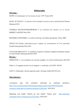 50
Bibliographie
Ouvrage :
DUPIN A Communiquer sur les réseaux sociaux FYP France 2010
ISAAC. H/ VOLLE P. : E-commerce de ...