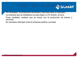 28
Fin inmediato: "la producción de bienes y servicios para un mercado".
La empresa que se establezca es para lograr un fin directo: el lucro.
Fines mediatos: analizar que se busca con la producción de bienes y
servicios.
Es necesario distinguir entre la empresa pública y privada.
FINES DE LA EMPRESA
CPCC. Paolo Acosta De la Cruz
 