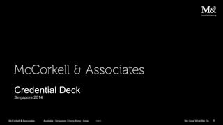 ©2015Australia | Singapore | Hong Kong | IndiaMcCorkell & Associates 1We Love What We Do
Credential Deck
Singapore 2014
 
