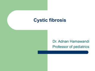 Cystic fibrosis
Dr. Adnan Hamawandi
Professor of pediatrics
 