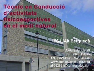 IES L’Alt Berguedà Avda Salarich, 29 08695 BAGÀ Tel  938244136 - 938244746 www.xtex.es/iesaltbergueda [email_address]   Tècnic en Conducció  d’activitats fisicoesportives  en el medi natural 