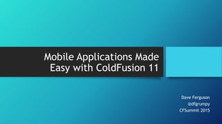 Mobile Applications Made
Easy with ColdFusion 11
Dave Ferguson
@dfgrumpy
CFSummit 2015
 