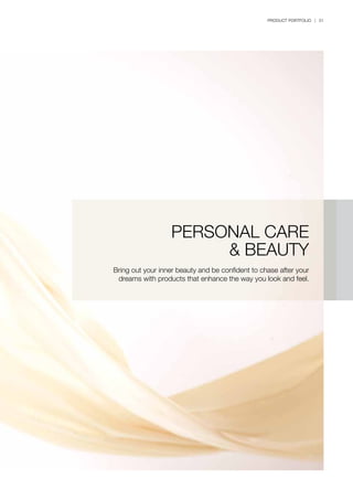 PRODUCT PORTFOLIO | 51
PERSONAL CARE
& BEAUTY
Bring out your inner beauty and be confident to chase after your
dreams with products that enhance the way you look and feel.
 