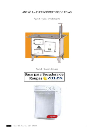 ANEXO A – ELETRODOMÉSTICOS ATLAS
Figura 1 – Fogão a lenha Sinhazinha

Figura 2 – Secadora de roupas

 

Casos FDC - Nova Lima - 2014 - CF1401

4

 