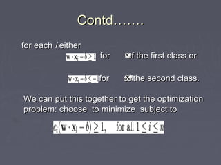 Contd…….Contd…….
for eachfor each ii eithereither
for of the first class orfor of the first class or
for of the second class.for of the second class.
We can put this together to get the optimizationWe can put this together to get the optimization
problem: choose to minimize subject toproblem: choose to minimize subject to
 