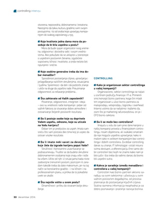 controlling intervju
30 decembar 2014.
otvorena, neposredna, dobronamerna i kreativna.
Nastojimo da takvu kulturu gradimo svim svojim
postupcima, i to od osoba koje upravljaju kompa-
nijom do svakog zaposlenog u njoj.
Koje kvalitete jedna dama mora da po-
seduje da bi bila uspešna u poslu?
Mora da bude sjajan organizator svog vreme-
na, odgovorna i dosledna sebi i svojim vredno-
stima. Ako pokušate da se uklopite u stereotipe
o uspešnim poslovnim ženama, izgubićete
sopstvenu ličnost i kvalitete, a onda nećete biti
ispunjene i srećne.
Koje osobine generalno treba da ima do-
bar menadžer?
Sposobnost postavljanja ciljeva, upravljanja i
prilagođavanja različitim okruženjima, situacijama
i ljudima. Spremnost i da deli i da podstiče znanje
i utiče na druge da uspešno rade. Preuzimanje
odgovornosti za rešavanje problema...
Šta zahtevate od Vaših zaposlenih?
Poverenje, odgovornost, integritet i ideja
– ovo su vrednosti naše kompanije i jedan od
važnih faktora za stvaranje dobre atmosfere i
ostvarivanje željenih poslovnih rezultata.
Da li postoje osobe koje su doprinele
Vašem uspehu, odnosno, koje su uticale
na Vašu karijeru?
Dobar tim je preduslov za uspeh. Imala sam
sreću što sam postala deo tima koji je uspeo da
ostvari visoke rezultate.
Da li imate neki savet za devojke
koje žele da izgrade karijeru poput Vaše?
Stručnost i konstantno usavršavanje se
podrazumevaju. Trudite se da budete okružene
dobronamernim osobama koje znaju više i teže
ka višem. Učite od njih. U situacijama kada niste
zadovoljne trenutnim poslom, pozicijom ili zara-
dom takođe treba da date maksimum, jer na taj
način se konstantno gradite - i na ličnom i na
profesionalnom planu, a prilika da to pokažete
uvek se ukaže.
Šta najviše volite u svom poslu?
Dinamičnost i priliku da stvaram bolje okru-
ženje.
Kako je organizovan sektor controllinga
u vašoj kompaniji?
Organizaciono, sektor controllinga se nalazi
u izvršnom području finansija i IT-a. Primenili
smo koncept biznis-partnera, koga čini mladi
tim organizovan u ulozi biznis-partnera za
maloprodaju, veleprodaju, logistiku i overhead.
Interno volimo da se našalimo i kažemo da,
osim što je marketing računovodstva, on je i
CFO biznis-sektora.
Da li se može bez controllera?
Imajuću u vidu da sam prve dane karijere u
našoj kompaniji provela u finansijskom contro-
llingu, nisam objektivna, ali svakako smatram
da nije moguće uspešno upravljanje, kako ni
malom tako ni velikom kompanijom bez contro-
llinga i dobrih controllera. Za dobar controlling
danas su znanje, IT tehnologije i ostali resursi
svima dostupni, a diferencijaciju čine samo do-
bri controlleri bez kojih ne znamo kako nam je
bilo juče i šta treba da radimo danas da bismo
bili uspešni sutra.
Kakva je saradnja između menadžera i
controllera u vašoj kompaniji?
Controlleri kao biznis-partneri aktivno sa-
rađuju sa svim sektorima i učestvuju u svim
važnim poslovnim događajima, od procesa
planiranja do postavljanja ključnih ciljeva.
Stalna razmena informacija neophodna je za
dobro poznavanje i praćenje razvoja biznisa,
CONTROLLING
 