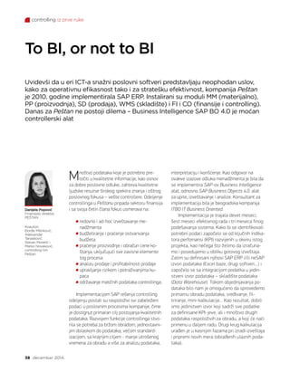 controlling iz prve ruke
38 decembar 2014.
Danijela Popović
Finansijski direktor,
PEŠTAN
Koautori:
Đorđe Milinković,
Aleksandar
Tanasković,
Stevan Moretić i
Marko Novaković,
controlling tim
Peštan
To BI, or not to BI
Uvidevši da u eri ICT-a snažni poslovni softveri predstavljaju neophodan uslov,
kako za operativnu efikasnost tako i za stratešku efektivnost, kompanija Peštan
je 2010. godine implementirala SAP ERP. Instalirani su moduli MM (materijalno),
PP (proizvodnja), SD (prodaja), WMS (skladište) i FI i CO (finansije i controlling).
Danas za Peštan ne postoji dilema – Business Intelligence SAP BO 4.0 je moćan
controllerski alat
Mnoštvo podataka koje je potrebno pre-
točiti u kvalitetne informacije, kao osnov
za dobre poslovne odluke, zahteva kvalitetne
ljudske resurse širokog spektra znanja i oštrog
poslovnog fokusa – vešte controllere. Odeljenje
controllinga u Peštanu pripada sektoru finansija
i sa svoja četiri člana fokus usmerava na:
redovno i ad-hoc izveštavanje me-
nadžmenta
budžetiranje i praćenje ostvarivanja
budžeta
praćenje proizvodnje i obračun cene ko-
štanja, uključujući sve zavisne elemente
tog procesa
analizu prodaje i profitabilnosti prodaje
upravljanje rizikom i potraživanjima ku-
paca
održavanje matičnih podataka controllinga.
Implementacijom SAP rešenja controlling
odeljenju postali su raspoloživi svi zabeleženi
podaci u poslovnim procesima kompanije, čime
je dostignut primaran cilj postojanja kvalitetnih
podataka. Razvojem funkcije controllinga stvo-
rila se potreba za bržom obradom, jednostavni-
jim dolaskom do podataka, većom standard-
izacijom, sa krajnjim ciljem - manje utrošenog
vremena za obradu a više za analizu podataka,
interpretaciju i korišćenje. Kao odgovor na
ovakve izazove odluka menadžmenta je bila da
se implementira SAP-ov Business Intelligence
alat, odnosno SAP Business Objects 4.0. alat
za upite, izveštavanje i analize. Konsultant za
implementaciju bila je beogradska kompanija
ITBO IT Business Oriented.
Implementacija je trajala devet meseci;
šest meseci efektivnog rada i tri meseca finog
podešavanja sistema. Kako bi se identifikovali
potrebni podaci započelo se od ključnih indika-
tora perfomansi (KPI) razvijenih u okviru istog
projekta, kao nečega što želimo da izračuna-
mo i posedujemo u obliku gotovog izveštaja.
Zatim su definisani njihovi SAP ERP i/ili neSAP
izvori podataka (Excel baze, drugi softveri…) i
započelo se sa integracijom podatka u jedin-
stveni izvor podataka – skladište podataka
(Data Warehouse). Tokom objedinjavanja po-
dataka bilo nam je omogućeno da sprovedemo
primarnu obradu podataka, sređivanje, fil-
triranje, mini-kalkulacije... Kao rezultat, dobili
smo jedinstven izvor koji sadrži sve podatke
za definisane KPI-jeve, ali i mnoštvo drugih
podataka raspoloživih za obradu, a koji će naći
primenu u daljem radu. Drugi krug kalkulacija
urađen je u kasnijim fazama pri izradi izveštaja
i pripremi novih mera (obrađenih ulaznih poda-
taka).
 