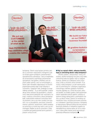 controlling intervju
49 decembar 2014.
kompanije. Tokom svoje karijere primetio sam
da su controlleri natprosečno inteligentni ljudi
sa ne baš sjajnim prodajnim, prezenterskim i
sposobnostima uveravanja, i zato je neophodno
da se konstantno usavršavaju prezenterske
sposobnosti. Ove godine u Henkelu smo na-
pravili jedan upitnik u vezi sa controllingom, u
kome svaki menadžer odgovarajući na stručno
pripremljena pitanja daje svoje mišljenje o
controlleru i njegovom radu, predloge za unap-
ređenje saradnje… To je samo početak i ovakve
akcije ćemo nastaviti da sprovodimo i u buduć-
nosti, kako bismo poboljšali rad i rezultate a na
kraju i vrednost controllera u okviru kompanije.
Ipak, tradicionalne vrednosti controllera neće
se promeniti, one su po meni conditio sine qua
non, a to su pouzdanost, preciznost, pravovre-
menost, upornost, nezavisnost i dobra saradnja
sa svima koji su na bilo koji način u vezi sa con-
trollingom. Nadam se da će controlleri u Srbiji
u narednih pet godina postati biznis-partneri u
pravom smislu te reči.
Koji su najveći efekti, odnosno benefiti
koje je controlling doneo vašoj kompaniji?
Ukoliko ulažete u obrazovanje i razvoj con-
trollera, ukoliko kompanija ima jasnu viziju kako
controlling treba da izgleda i koje su njegove
funkcije, ukoliko je to odeljenje uistinu neza-
visno, onda su rezultati zaista vanredni. To je
slučaj u našoj kompaniji i ja sam veoma pono-
san na controlling tim i celokupnu organizaciju
controllinga u Henkelu globalno. Konkretni
rezultati ogledaju se u tome da je plan, odno-
sno budžet, za sledeću godinu uvek pripremljen
tokom septembra tekuće godine, izveštaji su
spremni trećeg radnog dana u prethodnom me-
secu za tekući mesec, planovi se revidiraju na
mesečnom nivou, inicijativa od strane controlle-
ra o uštedama i optimizaciji procesa u kompaniji
je neprocenjiva. Njihova funkcija da sve procese
kontrolišu (direktno ili indirektno) zajedno sa
menadžerima je veoma važna, jer oni su neza-
visni i njihov jedini interes jeste optimizacija i
povećanje efikasnosti kompanije.
 