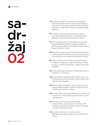 6 decembar 2014.
controlling
10 Deseti po redu SAP Forum održan je pod sloganom
Inovacije kroz jednostavnost. Gosti na ovom događaju
mogli su da se upoznaju sa najnovijim SAP softverskim
rešenjima i da vide praktičnu korist od korišćenja HANA
platforme.
14 O važnosti uloge controllera proizvodnje, kao spo-
ne između sektora proizvodnje i finansija piše Nenad
Radunović, controller proizvodnje Koncern Bambi.
18 Tema ovog broja je Ljudi u controllingu, a o tome pišu
Aleksandra Đorđević (Telekom Srbija), Ivan Dačković
(Societe Generale Srbija), Zoran Daljević (Atlantic grupa) i
Dragan Vještica (Dr Oetker).
26 Microsoft Sinergija, jedna od najuticajnijih regionalnih IT
konferencija, po četrnaesti put bila je mesto prezentova-
nja informaciono-komunikacionih tehnoloških inovacija.
28 Violeta Kovačević, izvršni direktor Područja finansija i
IT Mercator S, govorila je u glavnom intervjuu, između
ostalog, i o važnosti controllinga u vođenju jedne velike
kompanije.
34 U ovom broju Bojan Šćepanović, direktor MCB-a, piše o
trendovima u controllingu.
38 Danijela Popović, finansijski direktor Peštan, piše o na-
činima primene poslovnih softvera i efektima koje imaju
na poslovanje kompanije.
42 Biljana Duković, HR direktor u NIS-u, daje smernice za
pravilan odabir kandidata i objašnjava važnost korišće-
nja adekvatnih metoda u selekciji.
46 Slobodan Žepinić, CFO Henkel Srbija, kaže u intervjuu da
bi controlleri i u Srbiji trebalo da postanu biznis partneri
u kompanijama.
50 Branislav Lončar, finansijski direktor MMS
Communications, prenosi iskustva u korišćenju CPR-
izveštaja, koji pokazuju finansijsku uspešnost saradnje
sa svakim klijentom ponaosob.
52 Aleksandar Teofilović, cost controller West
Pharmaceuticals, piše o mogućoj ulozi controllera u bu-
dućnosti.
sa-
dr-
žaj
02
 