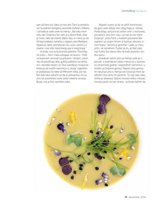 controlling na pauzi
71 decembar 2014.
pa­ri od ža­ra so­li. Ide­ju za ovo je­lo To­mi je pred­sta­
vio na jed­nom kon­gre­su autor­ske ku­hi­nje u Mi­la­nu
i od ta­da je uvek uvek na me­ni­ju. „Na ru­ku mom
sti­lu ide i či­nje­ni­ca što nam je u bli­zi­ni Kras, do­le
je mo­re, ta­ko da ima­mo do­bru ri­bu, a i me­so je od­
lič­nog kva­li­te­ta, na­ro­či­to u re­gi­o­nu oko Ma­ri­bo­ra.
Vi­pa­va je, opet, po­zna­ta po si­ru, vo­ću i po­vr­ću, a
ima­mo i sve vi­še ma­sli­no­vog ulja iz ovog kra­ja.“
A on­da, sva ta ku­li­nar­ska po­e­ti­ka i fi­lo­zo­fi­ja
na sto­lu – če­ti­ri ma­la za­lo­ga­ja na ta­nji­ru - hleb
sa ko­pri­vom ser­vi­ran sa pr­šu­tom i di­njom, za­tim
rep od po­toč­nog ra­ka, gušč­ja pa­šte­ta na nek­ta­
ri­ni i na­no­ški lo­kal­ni sir. Ova za­vo­dlji­vo ži­vo­pi­sna
kre­a­ci­ja od sve­žih na­mir­ni­ca iz „kra­ja“ iz­gle­dom
je pod­se­ća­la na ne­ke od Mi­ro­o­vih sli­ka, pa ni­je
bi­lo baš la­ko od­lu­či­ti se da je po­kva­ri­mo. Ali uz
vi­no od autoh­to­ne sor­te ze­len lo­kal­ne vi­na­ri­je
Bur­ja, sve je bi­lo sa­vr­še­no la­ko.  
„Naj­ve­ći iza­zov je da se odr­ži kon­ti­nu­i­tet,
da gost uvek do­bi­je ono zbog če­ga je i do­šao.
Hva­la bo­gu, od ju­tra do ve­če­ri smo u re­sto­ra­nu,
po­sve­će­ni smo tom ci­lju i za nas je ovo na­čin
ži­vlje­nja“, pri­ča To­mi u krat­kim pa­u­za­ma dok
za­jed­no sa svo­jim ti­mom iz ku­hi­nje ubr­za­no iz­
no­si hra­nu i ser­vi­ra je go­sti­ma. I uvek uz ma­lu
pri­ču, sa osme­hom. Ču­dan je on, ali baš za­to
ni­je čud­no što sko­ro ni­ko ne tra­ži je­lov­nik i vin­
sku kar­tu.
„Dva­de­set od­sto je­la sa me­ni­ja uvek je u
po­nu­di, a osam­de­set od­sto me­nja se u za­vi­sno­
sti od pe­ri­o­da go­di­ne, ras­po­lo­ži­vih na­mir­ni­ca i u
skla­du sa že­lja­ma go­sti­ju. Naj­ve­ći broj go­sti­ju
ne na­ru­ču­je je­la iz me­ni­ja već osta­vlja me­ni da
od­lu­čim šta će­mo im spre­mi­ti. To ni­je ta­ko la­ko,
ve­li­ka je oba­ve­za. Stal­no mo­ra­te ne­što me­nja­ti,
mo­ra­te pa­zi­ti na sve stra­ne. Ja če­sto ka­žem da
 