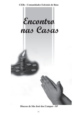 CEBs - Comunidades Eclesiais de Base




 Encontro
 nas Casas




 Diocese de São José dos Campos - SP

                 13
 
