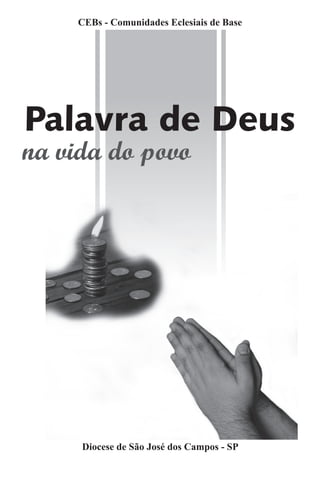 CEBs - Comunidades Eclesiais de Base




Palavra de Deus
na vida do povo




     Diocese de São José dos Campos - SP
 