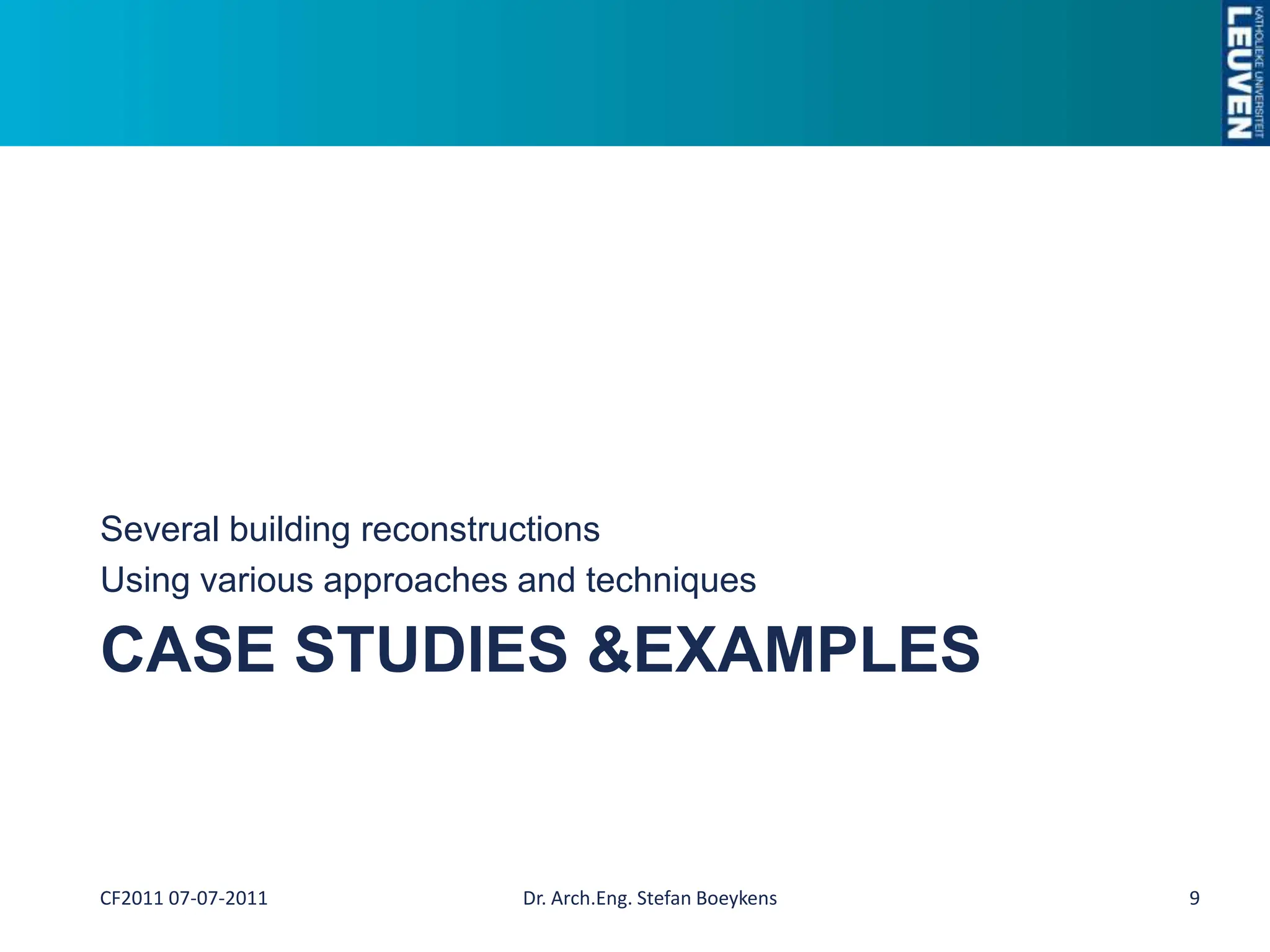 Case Studies & ExamplesSeveral building reconstructionsUsing various approaches and techniquesDr. Arch.Eng. Stefan Boeykens9CF2011 07-07-2011