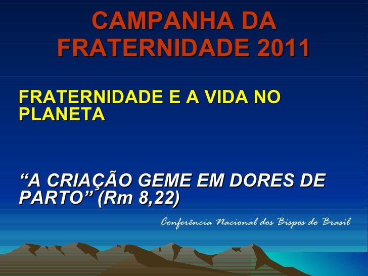 CAMPANHA DA FRATERNIDADE 2011 <ul><li>FRATERNIDADE E A VIDA NO PLANETA   </li></ul><ul><li>“ A CRIAÇÃO GEME EM DORES DE PA...