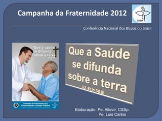 Campanha da Fraternidade 2012
                   Conferência Nacional dos Bispos do Brasil




               Elaboração: Pe. Altevir, CSSp
                           Pe. Luis Carlos
 