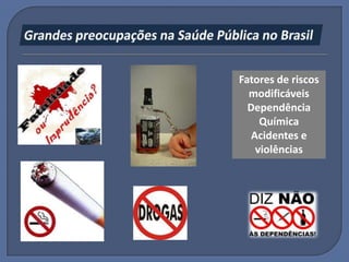 Fatores de riscos
  modificáveis
  Dependência
     Química
   Acidentes e
    violências
 