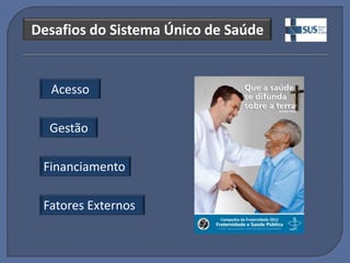Desafios do Sistema Único de Saúde


  Acesso

  Gestão

 Financiamento

 Fatores Externos
 