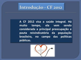 Introdução - CF 2012


A CF 2012 visa a saúde integral. Há
muito tempo, ela vem sendo
considerada a principal preocupação e
pauta reivindicatória da população
brasileira, no campo das políticas
públicas.
 