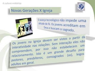 A cultura midiática


        Novas Gerações X Igreja
 