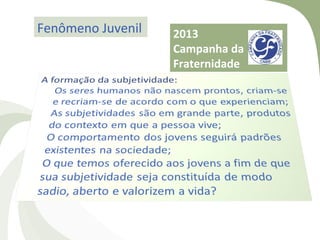 Fenômeno Juvenil   2013
                   Campanha da
                   Fraternidade
 