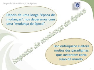 Isso enfraquece e altera
 muitos dos paradigmas
  que sustentam certa
    visão de mundo.

                           9
 