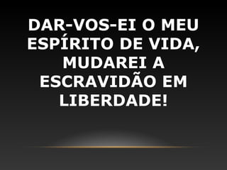 DAR-VOS-EI O MEU
ESPÍRITO DE VIDA,
   MUDAREI A
 ESCRAVIDÃO EM
   LIBERDADE!
 
