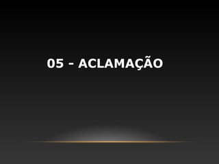 05 - ACLAMAÇÃO
 