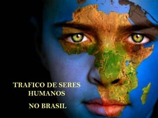 TRAFICO DE SERES
HUMANOS
NO BRASIL
 