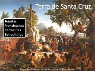 Reivindicava uma sociedade articulada sobre bases humanas
e não a partir de conteúdos da fé.Jesuítas
Franciscanos
Carmelitas
Beneditinos
1a
Manuel da Nóbrega, José de Anchieta e Antônio Vieira
Fraternidade: Igreja e Sociedade
 