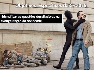 Objetivos Específicos da CF 2015
Fraternidade: Igreja e Sociedade
 