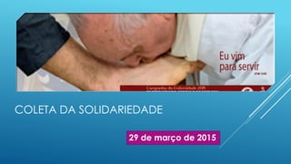 COLETA DA SOLIDARIEDADE
29 de março de 2015
 