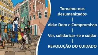Tornamo-nos
desumanizados
|
Vida: Dom e Compromisso
|
Ver, solidarizar-se e cuidar
|
REVOLUÇÃO DO CUIDADO
 