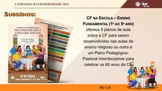 CF NA ESCOLA – ENSINO
FUNDAMENTAL (1º AO 5º ANO)
oferece 5 planos de aula
sobre a CF para serem
desenvolvidos nas aulas de
ensino religioso ou outra e
um Plano Pedagógico-
Pastoral Interdisciplinar para
celebrar os 60 anos da CF.
R$ 4,20
 