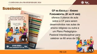 CF NA ESCOLA – ENSINO
FUNDAMENTAL (6º AO 9º ANO)
oferece 5 planos de aula
sobre a CF para serem
desenvolvidos nas aulas de
ensino religioso ou outra e
um Plano Pedagógico-
Pastoral Interdisciplinar para
celebrar os 60 anos da CF.
R$ 4,20
 