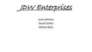 JDW Enterprises
Jason DiPalma
David Castillo
William Botts
 