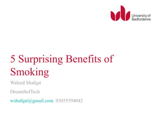 5 Surprising Benefits of
Smoking
Waleed Shafqat
DreamSofTech
wshafqat@gmail.com 03055594042
 