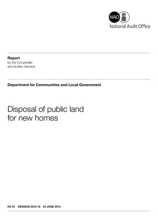 Report
by the Comptroller
and Auditor General
Department for Communities and Local Government
Disposal of public land
for new homes
HC 87  SESSION 2015-16  24 JUNE 2015
 