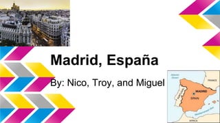 Madrid, España
By: Nico, Troy, and Miguel
 