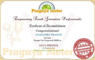 JAGDAMBA PRASAD
JAVA-SPRINGS
ON March, 6th 2015
Pragnya Meter score 3.4 out of 10
This certification may be verified at www.pragnyameter.com using certificate ID 552683
 